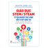 giao-duc-stem-steam-tu-trai-nghiem-thuc-hanh-den-tu-duy-sang-tao